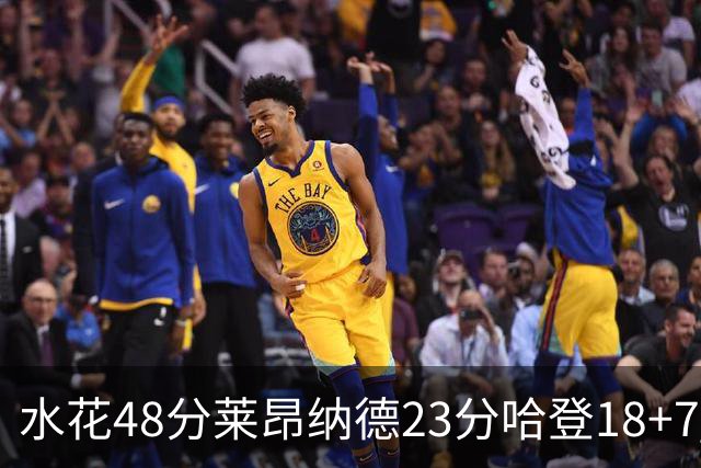 水花48分莱昂纳德23分哈登18+7 勇士力克快船